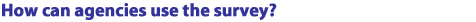 How can agencies use the survey?